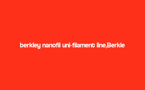 berkley nanofil uni-filament line,Berkley Nanofil Uni-Filament Line: A Comprehensive Overview