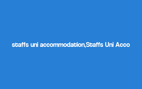 staffs uni accommodation,Staffs Uni Accommodation: A Comprehensive Guide