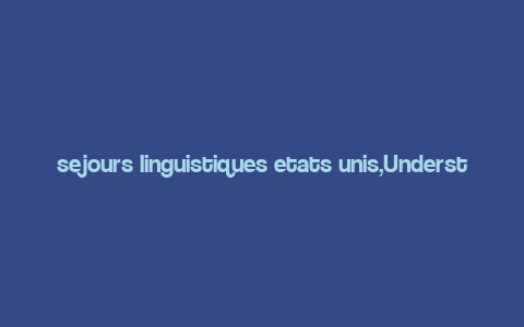 sejours linguistiques etats unis,Understanding the Concept of Language Immersion Programs