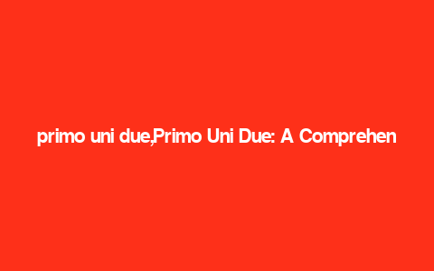 primo uni due,Primo Uni Due: A Comprehensive Overview