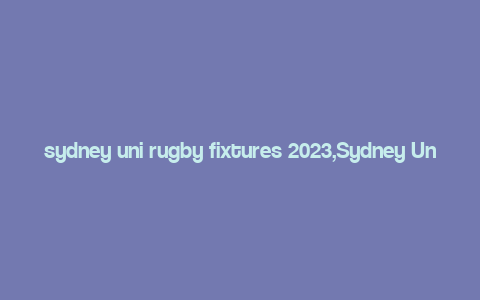 sydney uni rugby fixtures 2023,Sydney Uni Rugby Fixtures 2023: A Comprehensive Guide