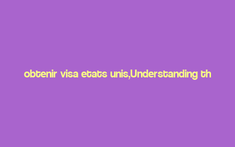 obtenir visa etats unis,Understanding the Visa Application Process