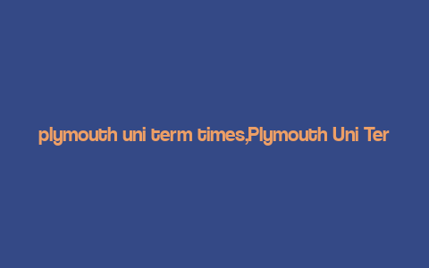 plymouth uni term times,Plymouth Uni Term Times: A Comprehensive Guide