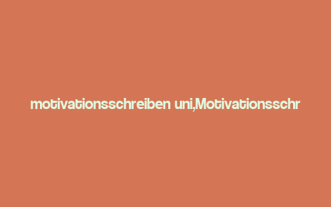 motivationsschreiben uni,Motivationsschreiben Uni: Crafting Your Path to Academic Excellence