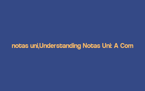 notas uni,Understanding Notas Uni: A Comprehensive Guide