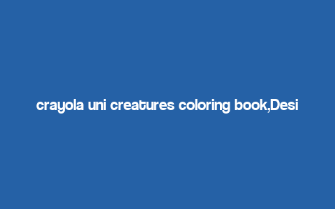 crayola uni creatures coloring book,Design and Aesthetics