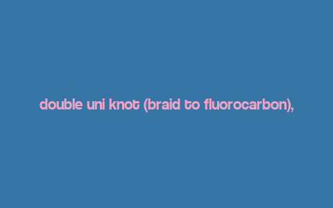 double uni knot (braid to fluorocarbon),Understanding the Double Uni Knot (Braid to Fluorocarbon)