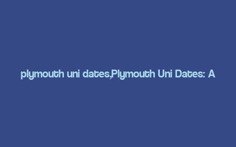 plymouth uni dates,Plymouth Uni Dates: A Comprehensive Guide