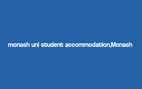 monash uni student accommodation,Monash Uni Student Accommodation: A Comprehensive Guide