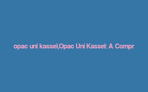 opac uni kassel,Opac Uni Kassel: A Comprehensive Guide