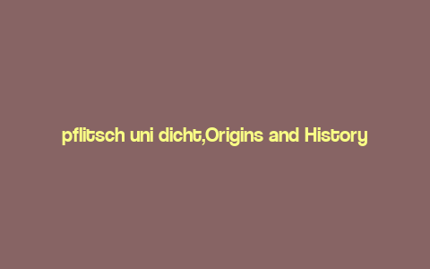 pflitsch uni dicht,Origins and History