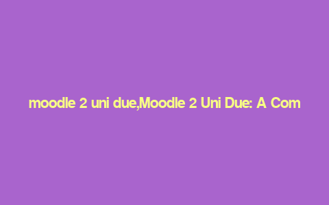 moodle 2 uni due,Moodle 2 Uni Due: A Comprehensive Guide