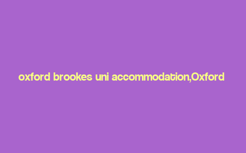 oxford brookes uni accommodation,Oxford Brookes Uni Accommodation: A Comprehensive Guide