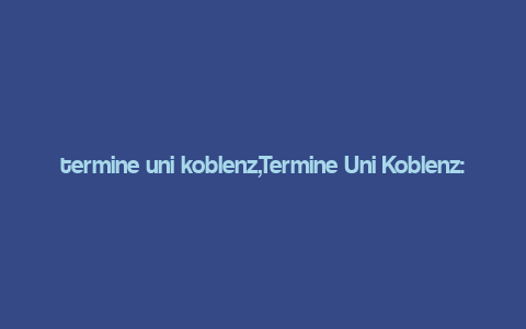 termine uni koblenz,Termine Uni Koblenz: A Comprehensive Guide