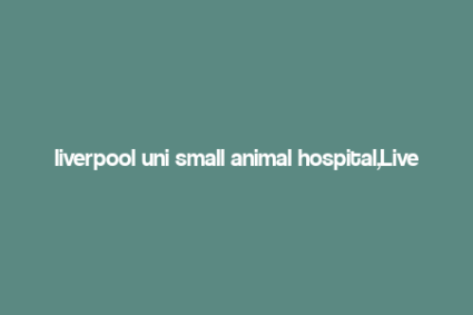 liverpool uni small animal hospital,Liverpool Uni Small Animal Hospital: A Comprehensive Guide