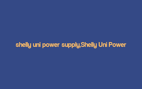 shelly uni power supply,Shelly Uni Power Supply: A Comprehensive Overview