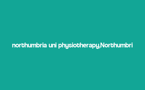 northumbria uni physiotherapy,Northumbria Uni Physiotherapy: A Comprehensive Overview