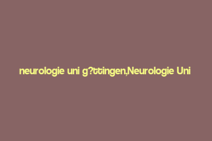 neurologie uni g?ttingen,Neurologie Uni G枚ttingen: A Comprehensive Overview