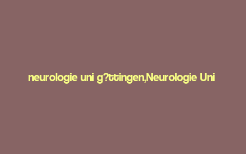 neurologie uni g?ttingen,Neurologie Uni G枚ttingen: A Comprehensive Overview