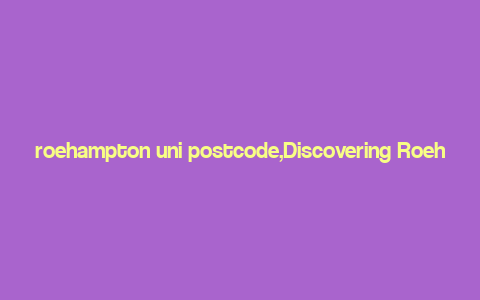 roehampton uni postcode,Discovering Roehampton University: A Comprehensive Guide to the Postcode and Beyond