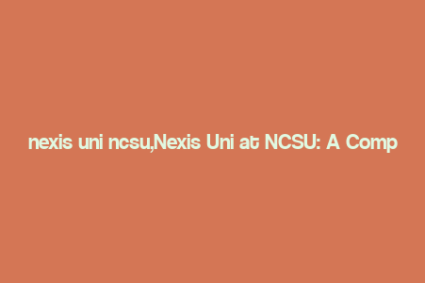 nexis uni ncsu,Nexis Uni at NCSU: A Comprehensive Guide