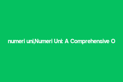 numeri uni,Numeri Uni: A Comprehensive Overview