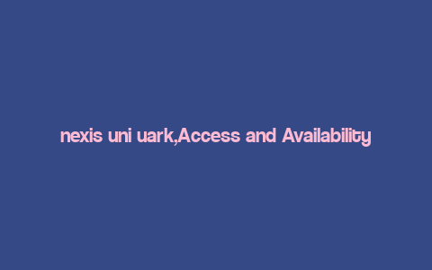 nexis uni uark,Access and Availability