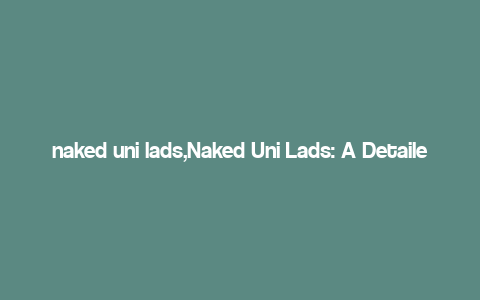 naked uni lads,Naked Uni Lads: A Detailed Multidimensional Introduction