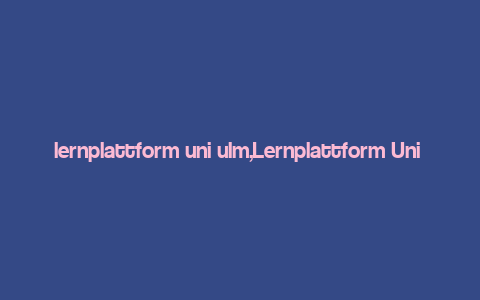 lernplattform uni ulm,Lernplattform Uni Ulm: A Comprehensive Guide