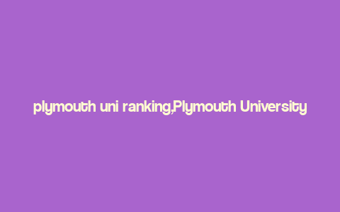 plymouth uni ranking,Plymouth University Ranking: A Comprehensive Overview