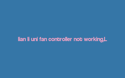 lian li uni fan controller not working,Lian Li Uni Fan Controller Not Working: A Comprehensive Guide