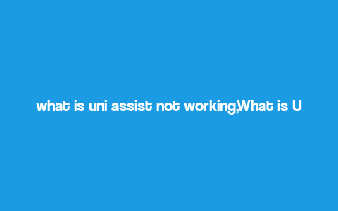 what is uni assist not working,What is Uni Assist Not Working?