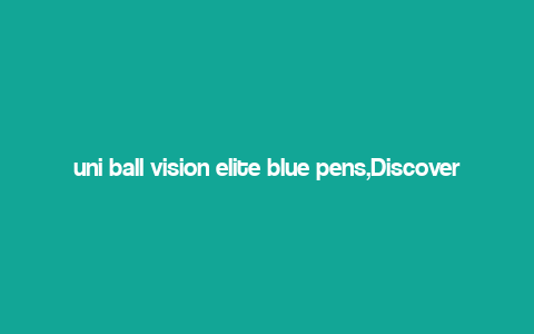 uni ball vision elite blue pens,Discover the Uni-ball Vision Elite Blue Pens: A Comprehensive Guide