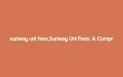 sunway uni fees,Sunway Uni Fees: A Comprehensive Guide