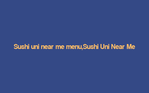 Sushi uni near me menu,Sushi Uni Near Me: A Culinary Journey Through Their Menu