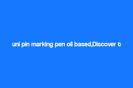 uni pin marking pen oil based,Discover the Magic of Uni Pin Marking Pen Oil Based: A Comprehensive Guide