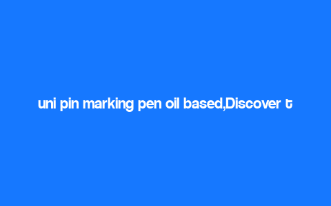 uni pin marking pen oil based,Discover the Magic of Uni Pin Marking Pen Oil Based: A Comprehensive Guide