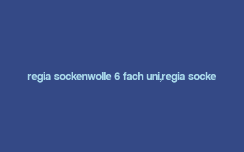 regia sockenwolle 6 fach uni,regia sockenwolle 6 fach uni: A Comprehensive Guide