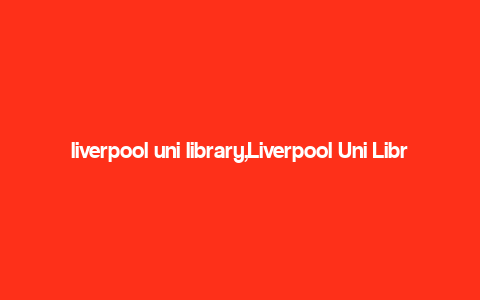 liverpool uni library,Liverpool Uni Library: A Comprehensive Guide