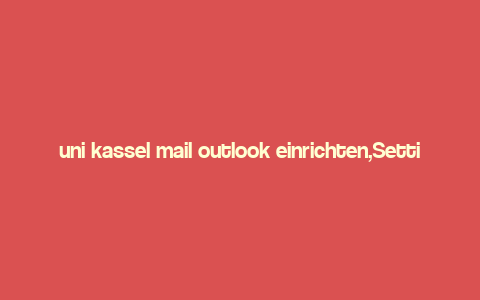 uni kassel mail outlook einrichten,Setting Up Your uni Kassel Mail with Outlook: A Detailed Guide