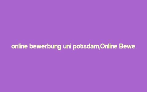 online bewerbung uni potsdam,Online Bewerbung Uni Potsdam: A Comprehensive Guide