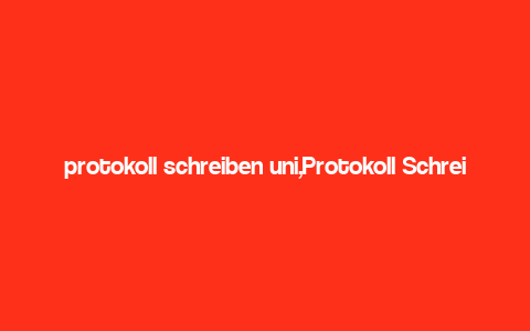 protokoll schreiben uni,Protokoll Schreiben Uni: A Comprehensive Guide