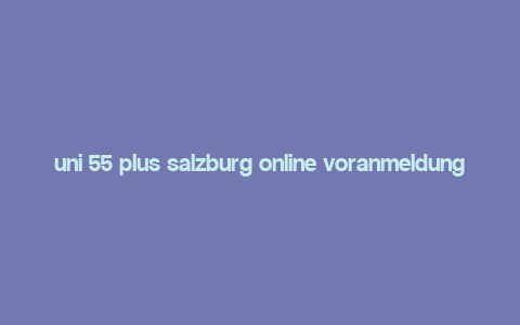 uni 55 plus salzburg online voranmeldung,Uni 55 Plus Salzburg Online Voranmeldung: A Comprehensive Guide