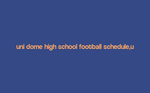 uni dome high school football schedule,uni Dome High School Football Schedule: A Comprehensive Guide