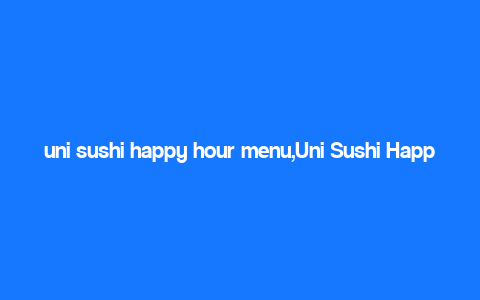 uni sushi happy hour menu,Uni Sushi Happy Hour Menu: A Culinary Journey for Two