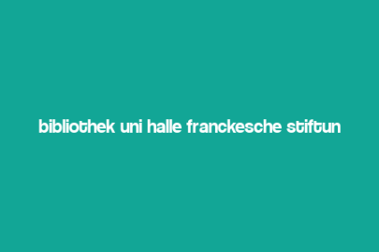 bibliothek uni halle franckesche stiftungen ?ffnungszeiten,Opening Hours