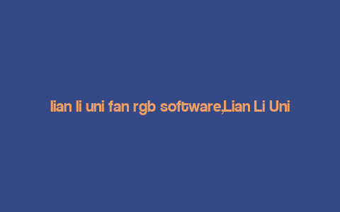 lian li uni fan rgb software,Lian Li Uni Fan RGB Software: A Comprehensive Guide