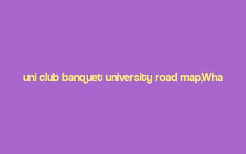 uni club banquet university road map,What is the uni club banquet?