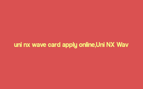 uni nx wave card apply online,Uni NX Wave Card: Apply Online for a Seamless Financial Experience