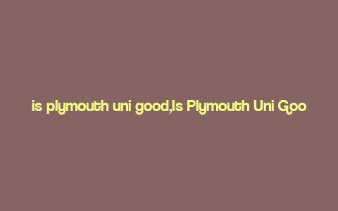 is plymouth uni good,Is Plymouth Uni Good?